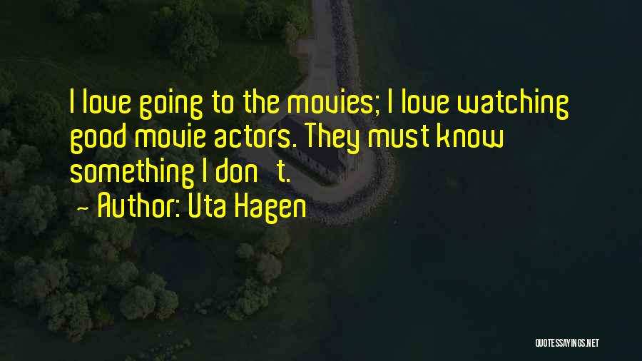 Uta Hagen Quotes: I Love Going To The Movies; I Love Watching Good Movie Actors. They Must Know Something I Don't.
