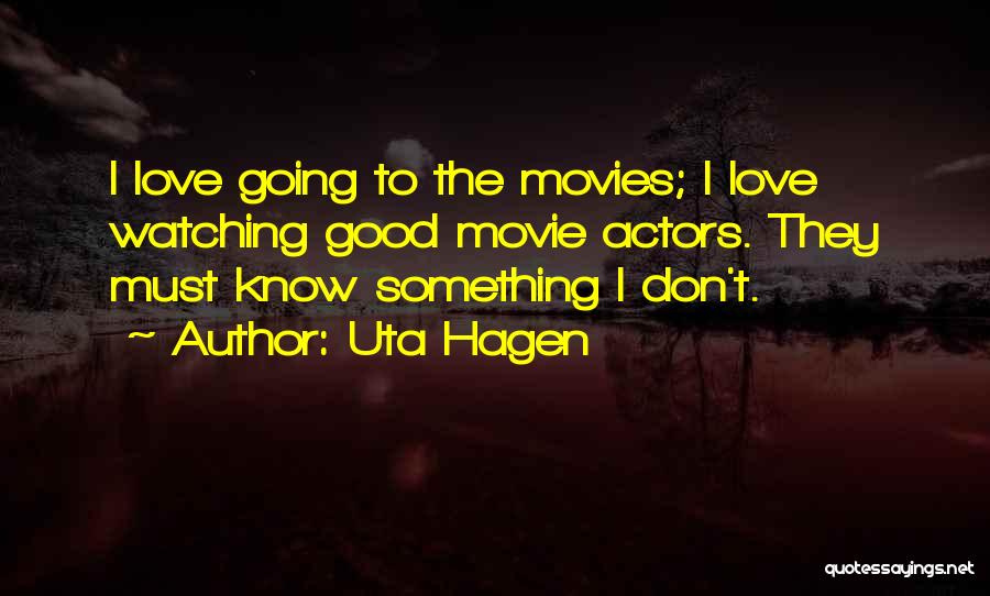 Uta Hagen Quotes: I Love Going To The Movies; I Love Watching Good Movie Actors. They Must Know Something I Don't.