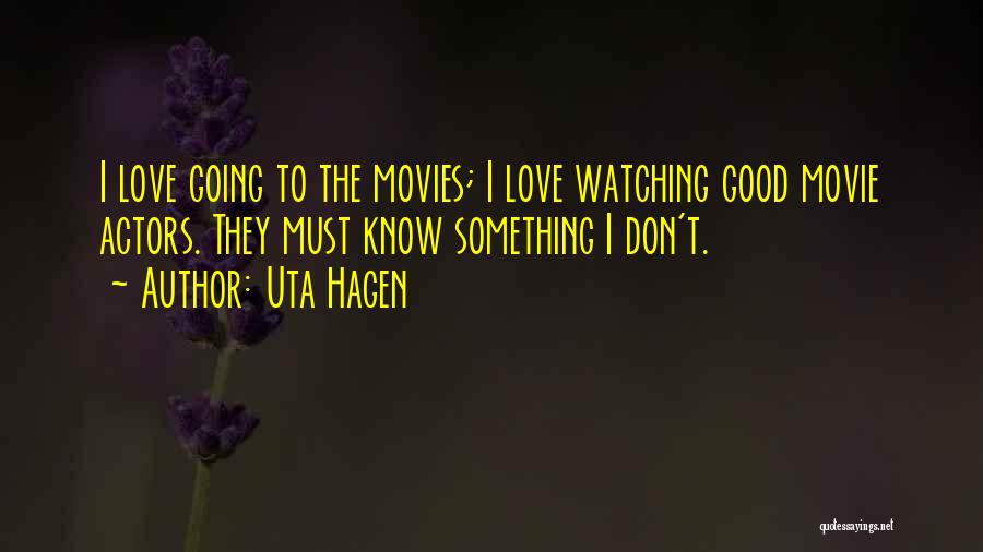 Uta Hagen Quotes: I Love Going To The Movies; I Love Watching Good Movie Actors. They Must Know Something I Don't.