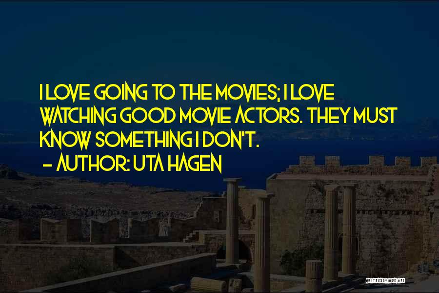 Uta Hagen Quotes: I Love Going To The Movies; I Love Watching Good Movie Actors. They Must Know Something I Don't.