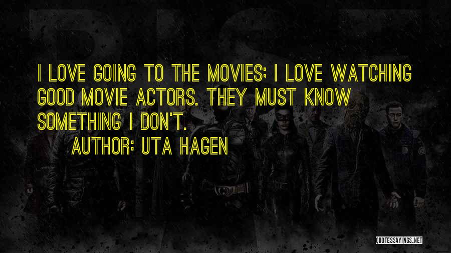 Uta Hagen Quotes: I Love Going To The Movies; I Love Watching Good Movie Actors. They Must Know Something I Don't.