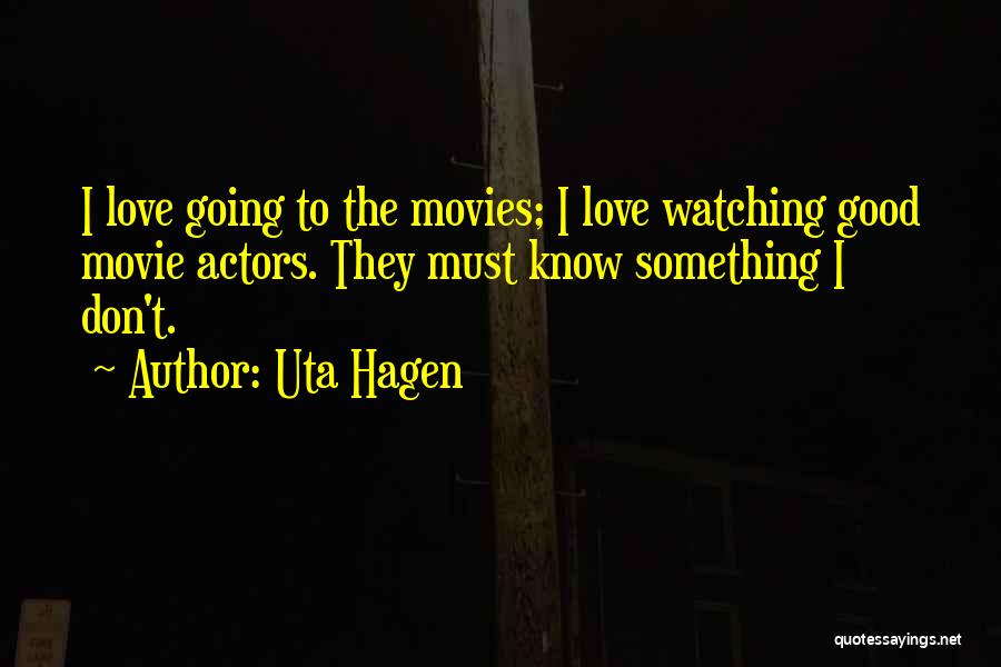 Uta Hagen Quotes: I Love Going To The Movies; I Love Watching Good Movie Actors. They Must Know Something I Don't.