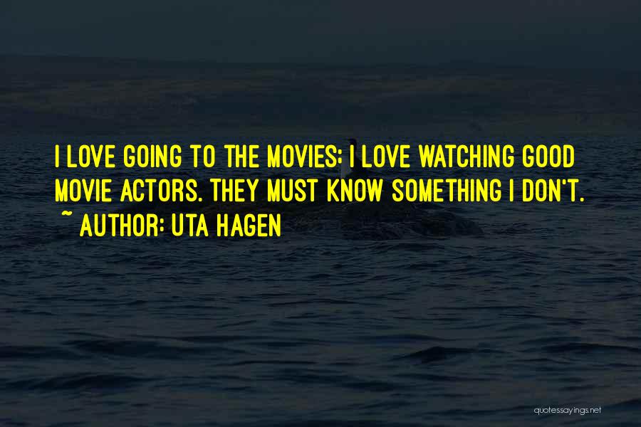 Uta Hagen Quotes: I Love Going To The Movies; I Love Watching Good Movie Actors. They Must Know Something I Don't.