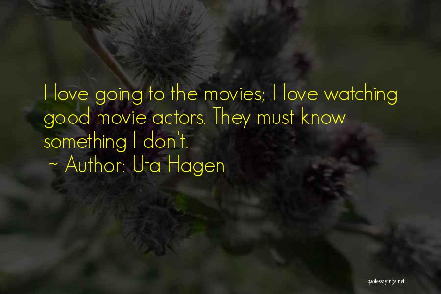 Uta Hagen Quotes: I Love Going To The Movies; I Love Watching Good Movie Actors. They Must Know Something I Don't.