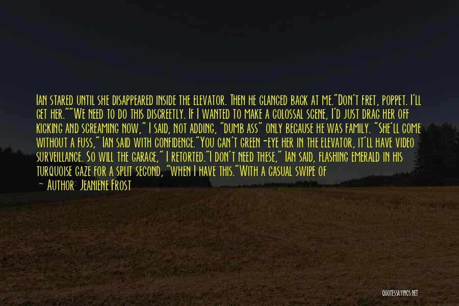 Jeaniene Frost Quotes: Ian Stared Until She Disappeared Inside The Elevator. Then He Glanced Back At Me.don't Fret, Poppet. I'll Get Her.we Need