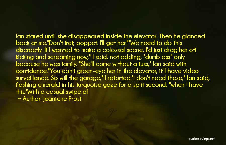 Jeaniene Frost Quotes: Ian Stared Until She Disappeared Inside The Elevator. Then He Glanced Back At Me.don't Fret, Poppet. I'll Get Her.we Need