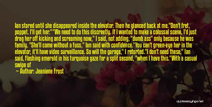 Jeaniene Frost Quotes: Ian Stared Until She Disappeared Inside The Elevator. Then He Glanced Back At Me.don't Fret, Poppet. I'll Get Her.we Need