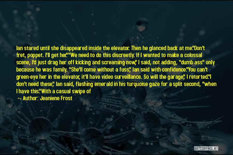 Jeaniene Frost Quotes: Ian Stared Until She Disappeared Inside The Elevator. Then He Glanced Back At Me.don't Fret, Poppet. I'll Get Her.we Need