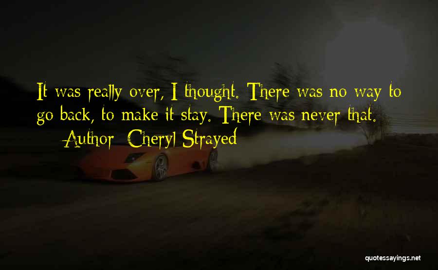 Cheryl Strayed Quotes: It Was Really Over, I Thought. There Was No Way To Go Back, To Make It Stay. There Was Never