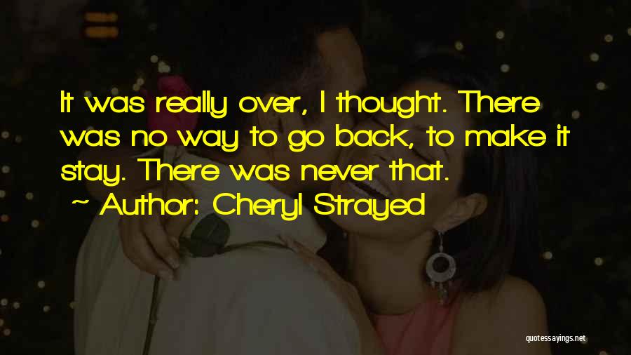 Cheryl Strayed Quotes: It Was Really Over, I Thought. There Was No Way To Go Back, To Make It Stay. There Was Never