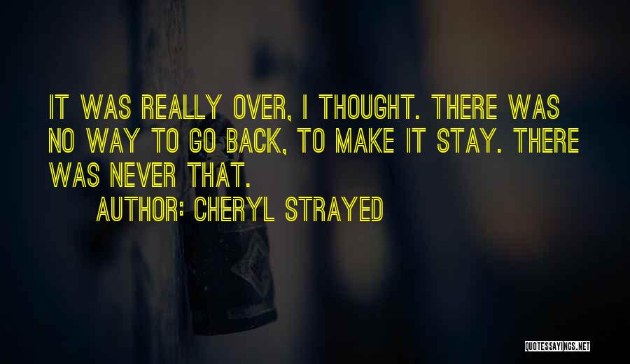 Cheryl Strayed Quotes: It Was Really Over, I Thought. There Was No Way To Go Back, To Make It Stay. There Was Never