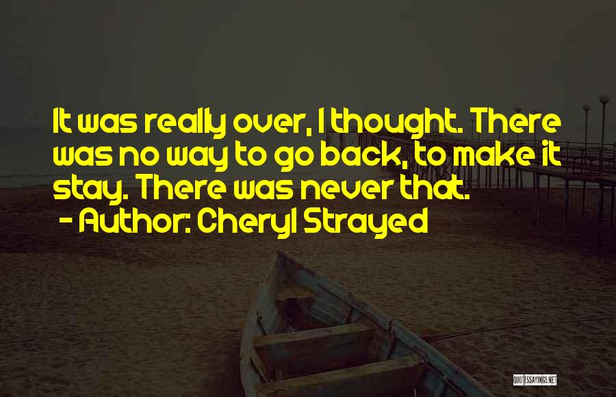 Cheryl Strayed Quotes: It Was Really Over, I Thought. There Was No Way To Go Back, To Make It Stay. There Was Never