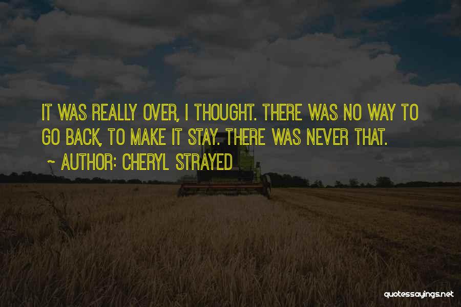 Cheryl Strayed Quotes: It Was Really Over, I Thought. There Was No Way To Go Back, To Make It Stay. There Was Never