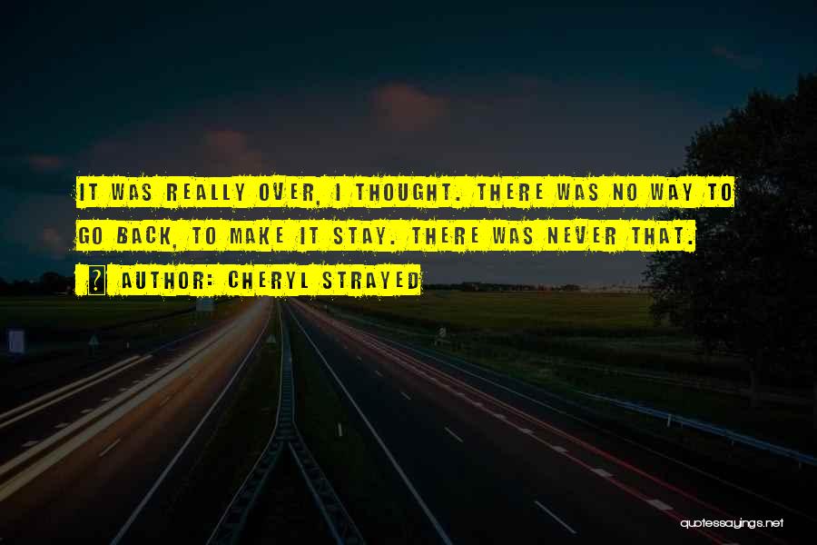 Cheryl Strayed Quotes: It Was Really Over, I Thought. There Was No Way To Go Back, To Make It Stay. There Was Never