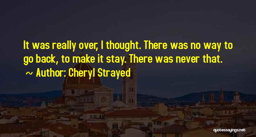 Cheryl Strayed Quotes: It Was Really Over, I Thought. There Was No Way To Go Back, To Make It Stay. There Was Never