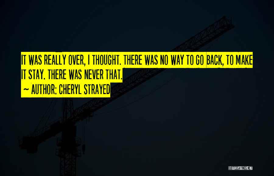 Cheryl Strayed Quotes: It Was Really Over, I Thought. There Was No Way To Go Back, To Make It Stay. There Was Never