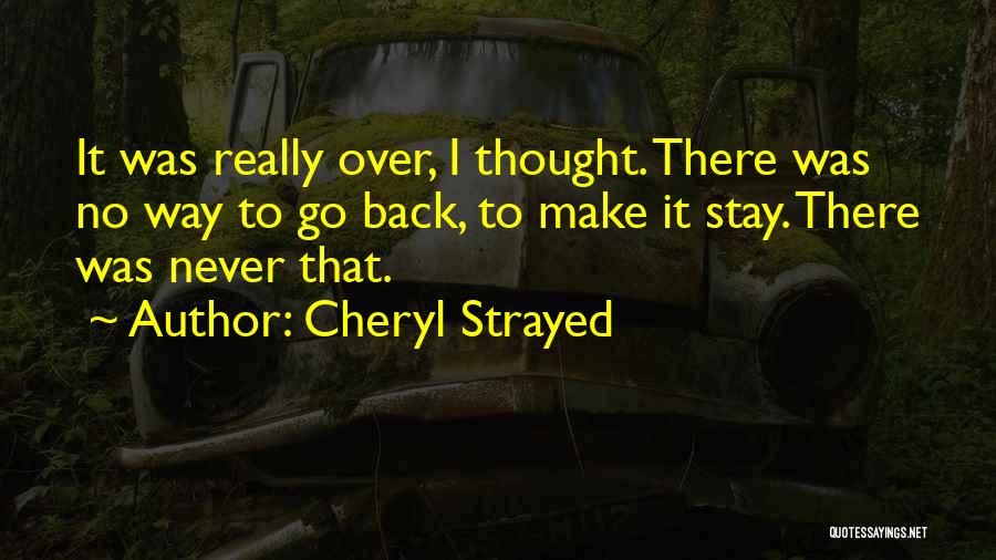 Cheryl Strayed Quotes: It Was Really Over, I Thought. There Was No Way To Go Back, To Make It Stay. There Was Never