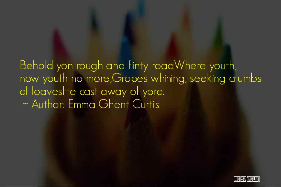 Emma Ghent Curtis Quotes: Behold Yon Rough And Flinty Roadwhere Youth, Now Youth No More,gropes Whining, Seeking Crumbs Of Loaveshe Cast Away Of Yore.