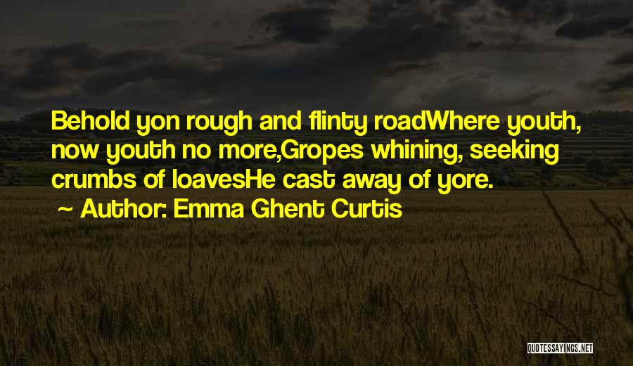 Emma Ghent Curtis Quotes: Behold Yon Rough And Flinty Roadwhere Youth, Now Youth No More,gropes Whining, Seeking Crumbs Of Loaveshe Cast Away Of Yore.