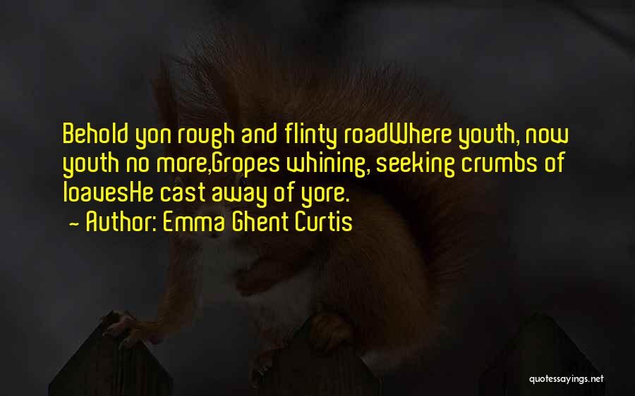 Emma Ghent Curtis Quotes: Behold Yon Rough And Flinty Roadwhere Youth, Now Youth No More,gropes Whining, Seeking Crumbs Of Loaveshe Cast Away Of Yore.