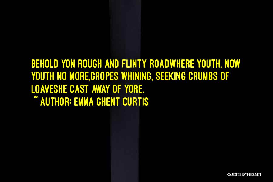 Emma Ghent Curtis Quotes: Behold Yon Rough And Flinty Roadwhere Youth, Now Youth No More,gropes Whining, Seeking Crumbs Of Loaveshe Cast Away Of Yore.