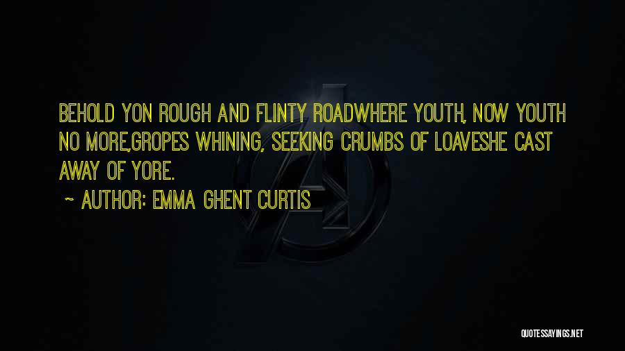 Emma Ghent Curtis Quotes: Behold Yon Rough And Flinty Roadwhere Youth, Now Youth No More,gropes Whining, Seeking Crumbs Of Loaveshe Cast Away Of Yore.