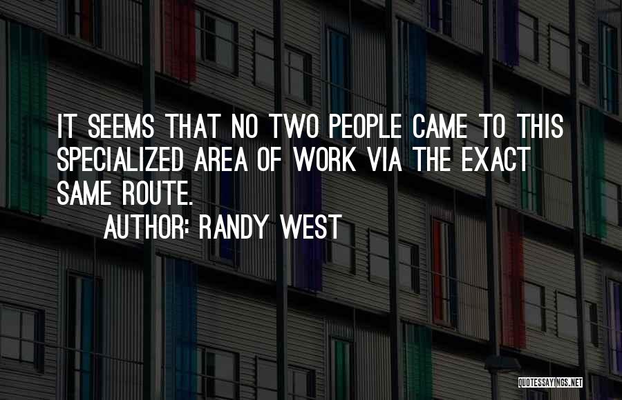 Randy West Quotes: It Seems That No Two People Came To This Specialized Area Of Work Via The Exact Same Route.