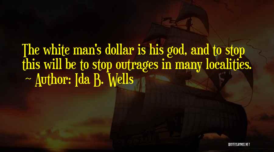 Ida B. Wells Quotes: The White Man's Dollar Is His God, And To Stop This Will Be To Stop Outrages In Many Localities.
