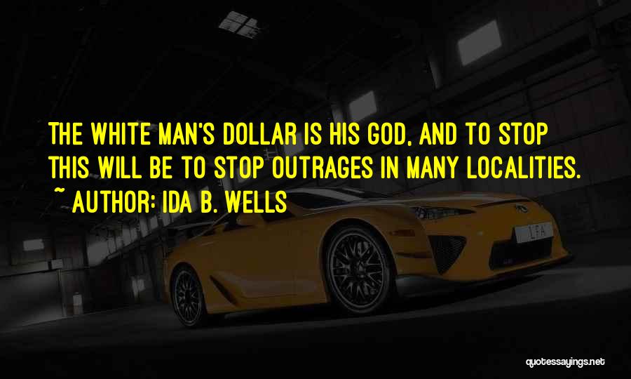 Ida B. Wells Quotes: The White Man's Dollar Is His God, And To Stop This Will Be To Stop Outrages In Many Localities.