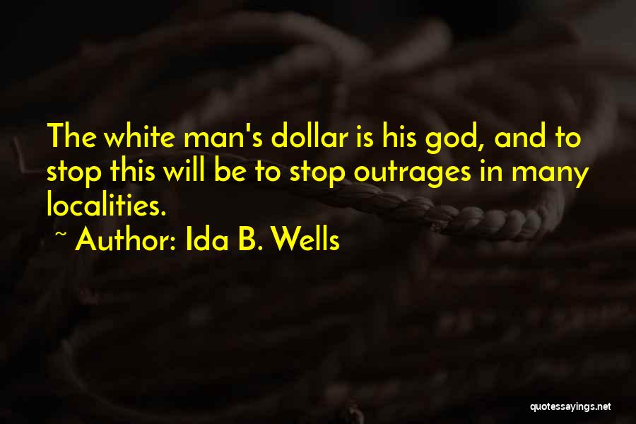 Ida B. Wells Quotes: The White Man's Dollar Is His God, And To Stop This Will Be To Stop Outrages In Many Localities.