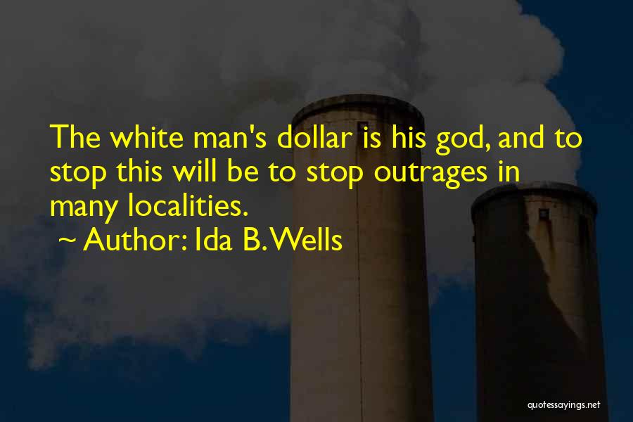 Ida B. Wells Quotes: The White Man's Dollar Is His God, And To Stop This Will Be To Stop Outrages In Many Localities.