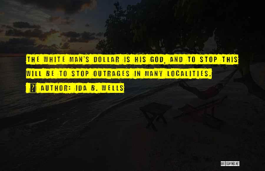 Ida B. Wells Quotes: The White Man's Dollar Is His God, And To Stop This Will Be To Stop Outrages In Many Localities.