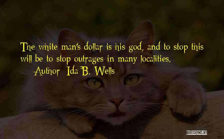 Ida B. Wells Quotes: The White Man's Dollar Is His God, And To Stop This Will Be To Stop Outrages In Many Localities.