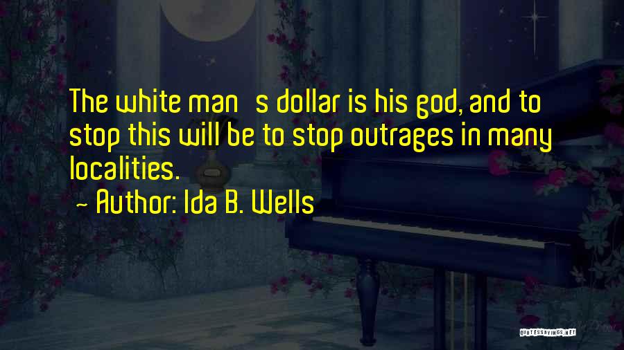 Ida B. Wells Quotes: The White Man's Dollar Is His God, And To Stop This Will Be To Stop Outrages In Many Localities.