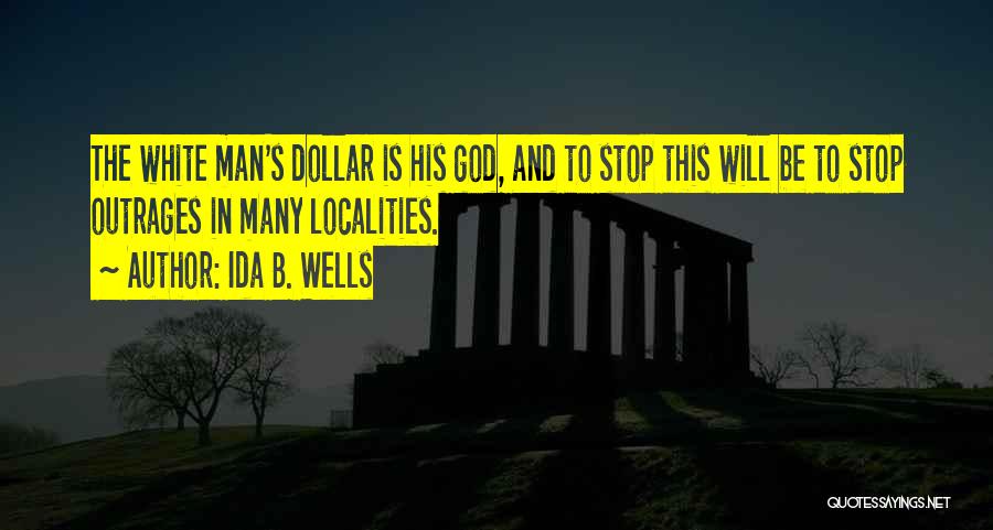 Ida B. Wells Quotes: The White Man's Dollar Is His God, And To Stop This Will Be To Stop Outrages In Many Localities.