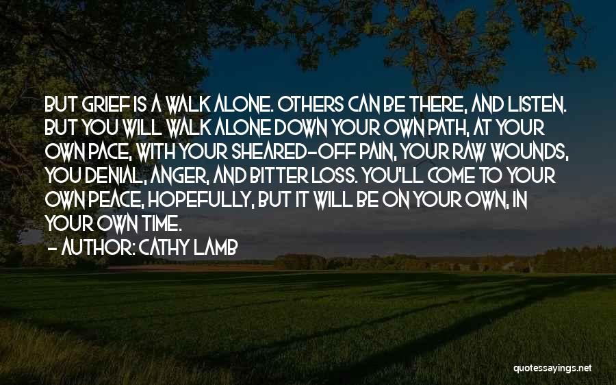 Cathy Lamb Quotes: But Grief Is A Walk Alone. Others Can Be There, And Listen. But You Will Walk Alone Down Your Own