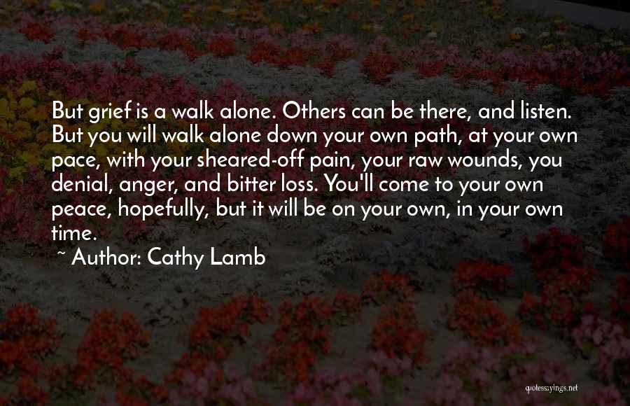 Cathy Lamb Quotes: But Grief Is A Walk Alone. Others Can Be There, And Listen. But You Will Walk Alone Down Your Own