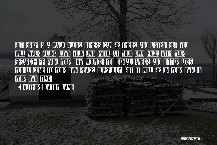 Cathy Lamb Quotes: But Grief Is A Walk Alone. Others Can Be There, And Listen. But You Will Walk Alone Down Your Own