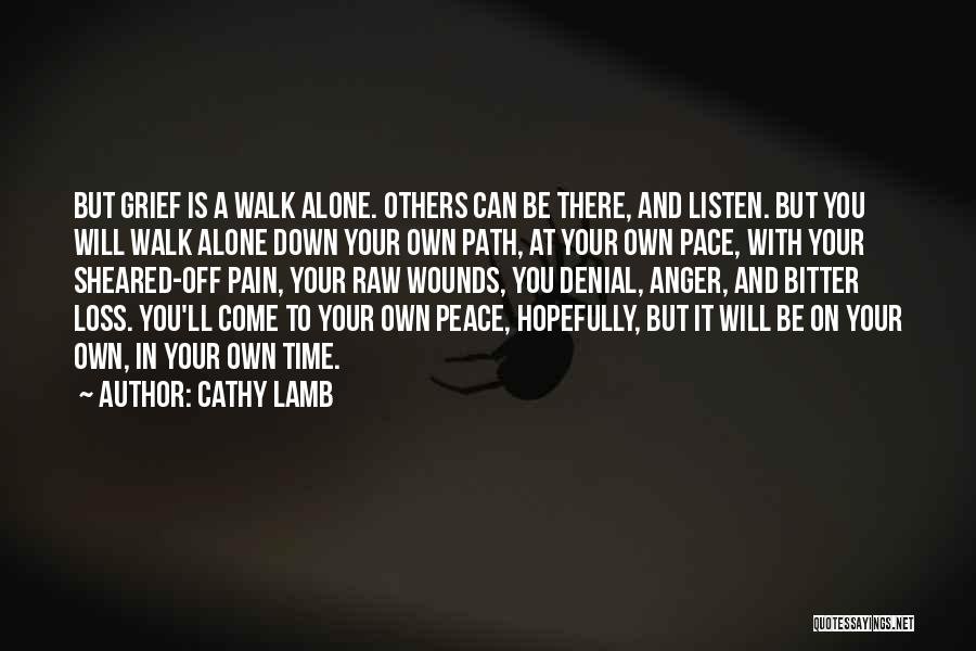 Cathy Lamb Quotes: But Grief Is A Walk Alone. Others Can Be There, And Listen. But You Will Walk Alone Down Your Own