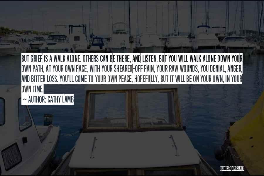 Cathy Lamb Quotes: But Grief Is A Walk Alone. Others Can Be There, And Listen. But You Will Walk Alone Down Your Own