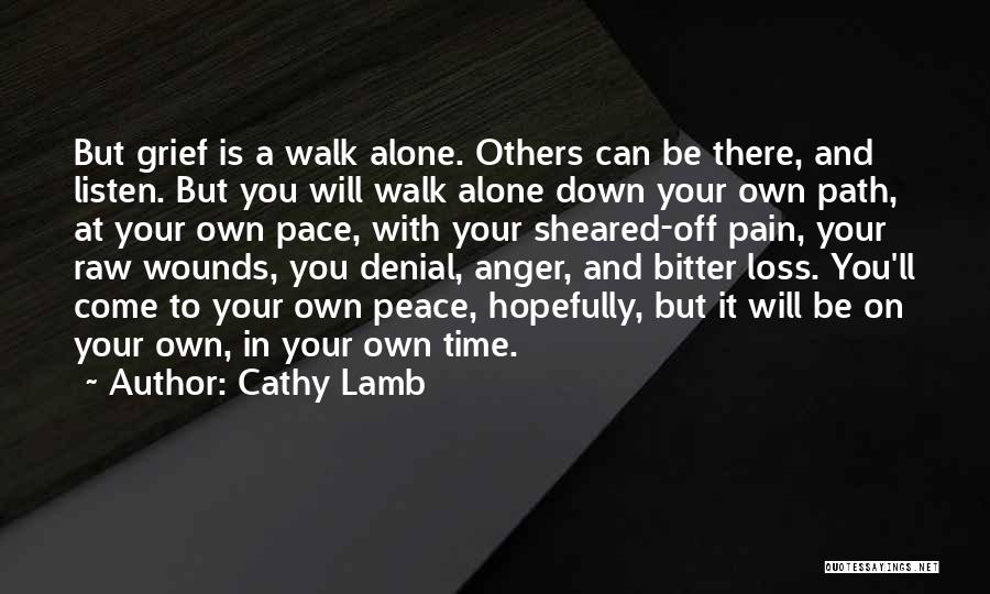 Cathy Lamb Quotes: But Grief Is A Walk Alone. Others Can Be There, And Listen. But You Will Walk Alone Down Your Own