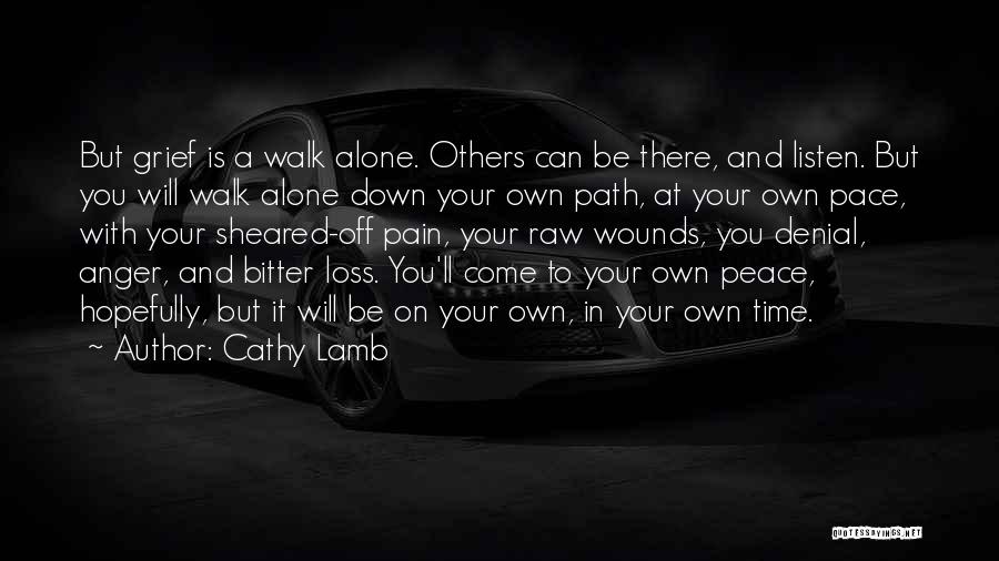 Cathy Lamb Quotes: But Grief Is A Walk Alone. Others Can Be There, And Listen. But You Will Walk Alone Down Your Own