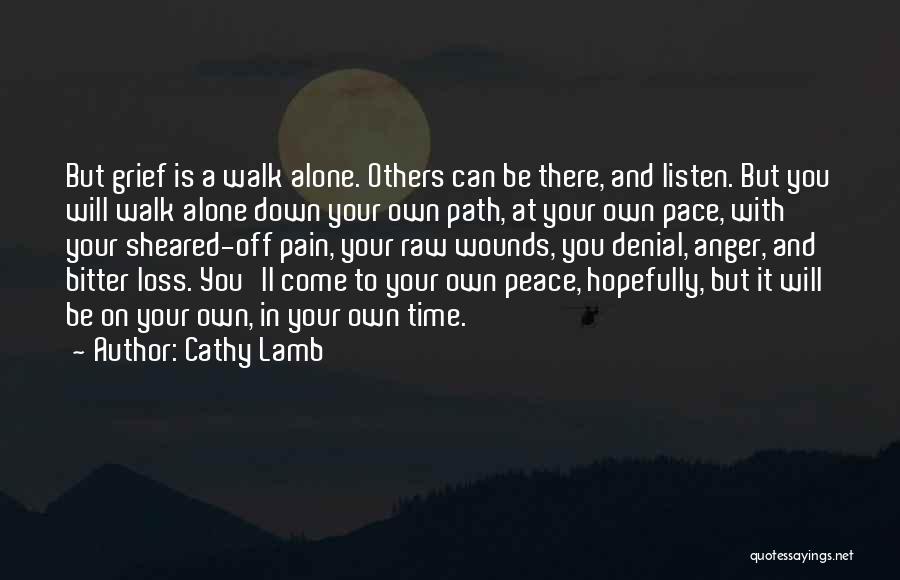 Cathy Lamb Quotes: But Grief Is A Walk Alone. Others Can Be There, And Listen. But You Will Walk Alone Down Your Own