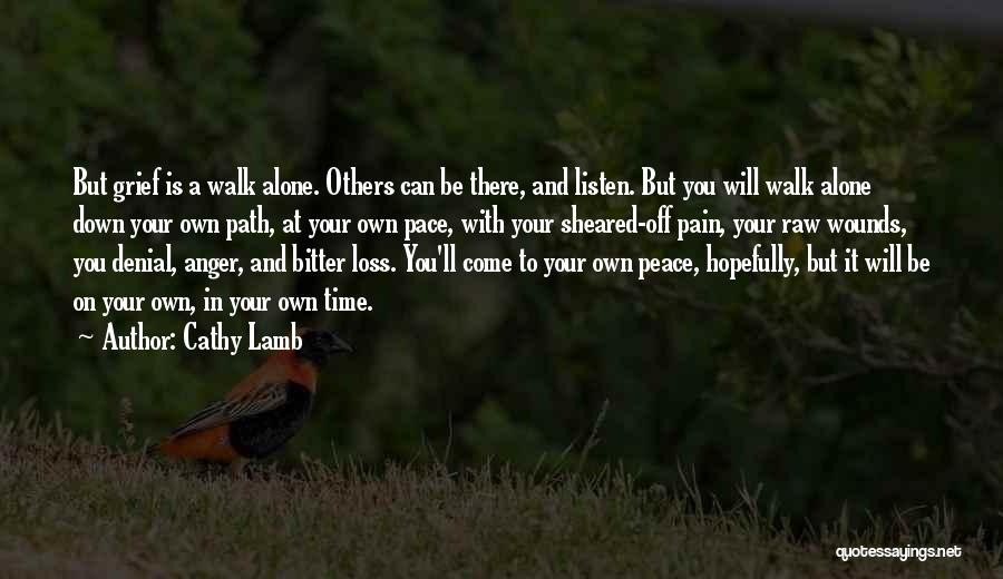 Cathy Lamb Quotes: But Grief Is A Walk Alone. Others Can Be There, And Listen. But You Will Walk Alone Down Your Own