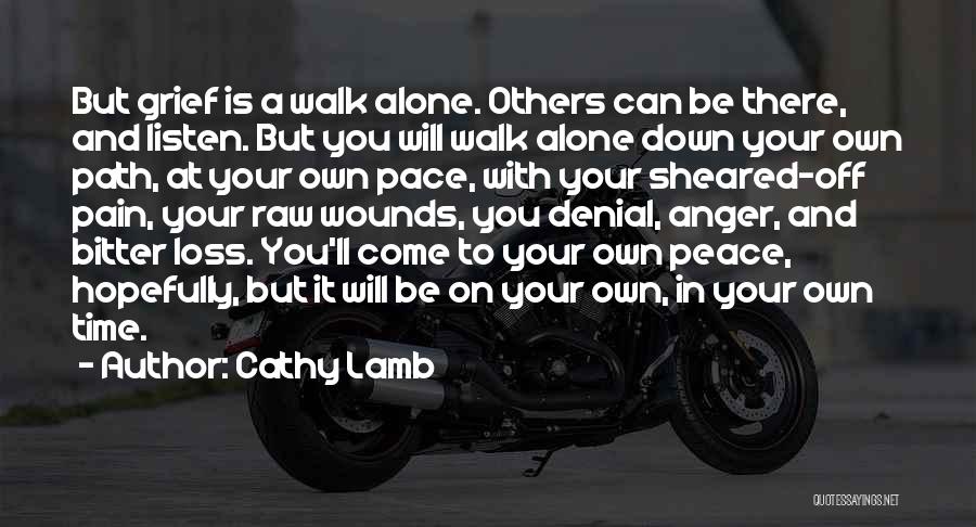 Cathy Lamb Quotes: But Grief Is A Walk Alone. Others Can Be There, And Listen. But You Will Walk Alone Down Your Own