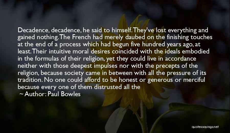 Paul Bowles Quotes: Decadence, Decadence, He Said To Himself. They've Lost Everything And Gained Nothing. The French Had Merely Daubed On The Finishing