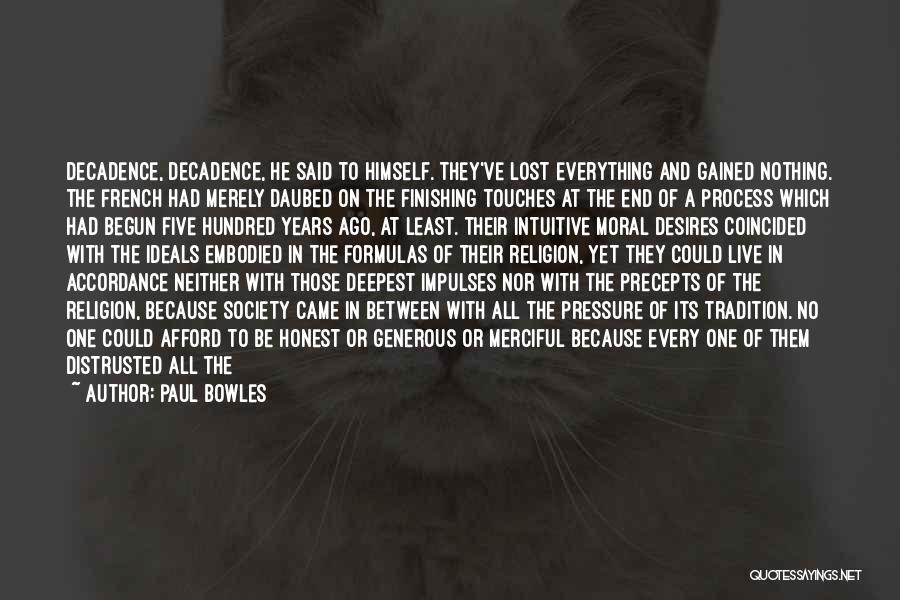 Paul Bowles Quotes: Decadence, Decadence, He Said To Himself. They've Lost Everything And Gained Nothing. The French Had Merely Daubed On The Finishing