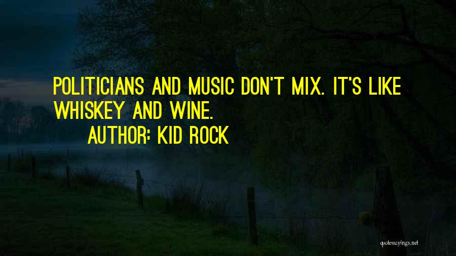 Kid Rock Quotes: Politicians And Music Don't Mix. It's Like Whiskey And Wine.