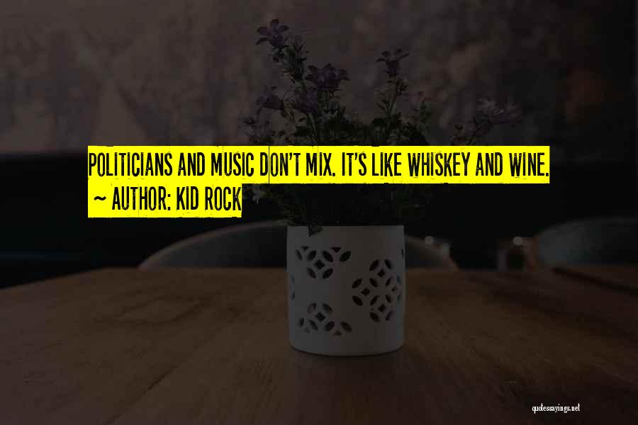 Kid Rock Quotes: Politicians And Music Don't Mix. It's Like Whiskey And Wine.