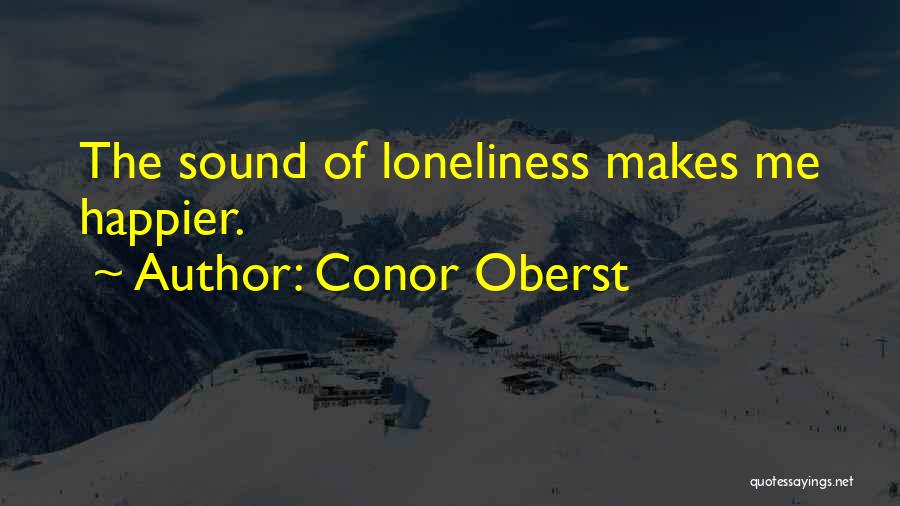 Conor Oberst Quotes: The Sound Of Loneliness Makes Me Happier.